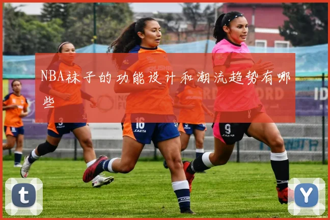 NBA袜子的功能设计和潮流趋势有哪些