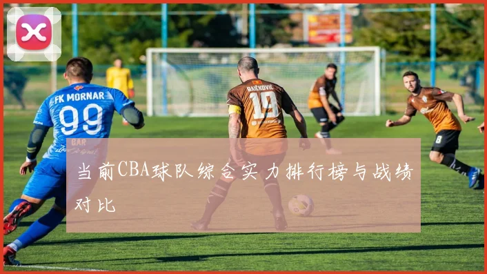 当前CBA球队综合实力排行榜与战绩对比
