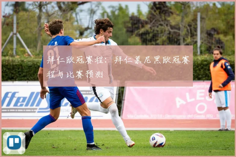 拜仁欧冠赛程:拜仁慕尼黑欧冠赛程与比赛预测