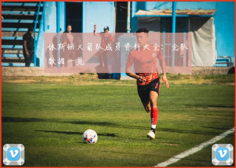 休斯顿火箭队成员资料大全：全队数据一览