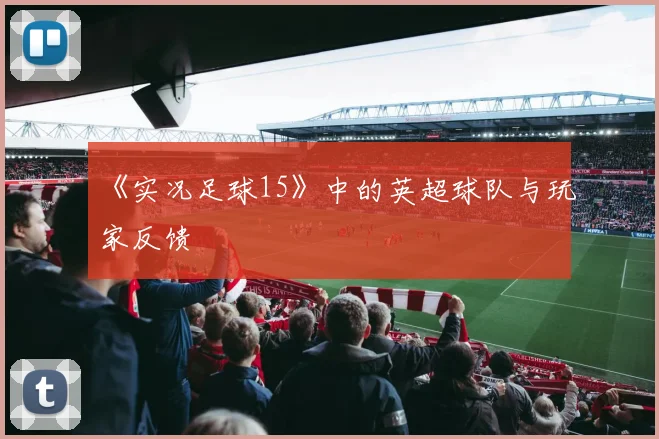 《实况足球15》中的英超球队与玩家反馈
